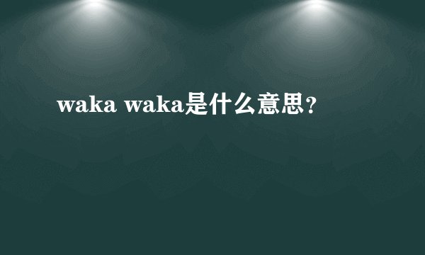 waka waka是什么意思？