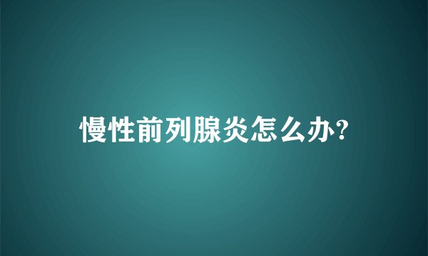 慢性前列腺炎怎么办?