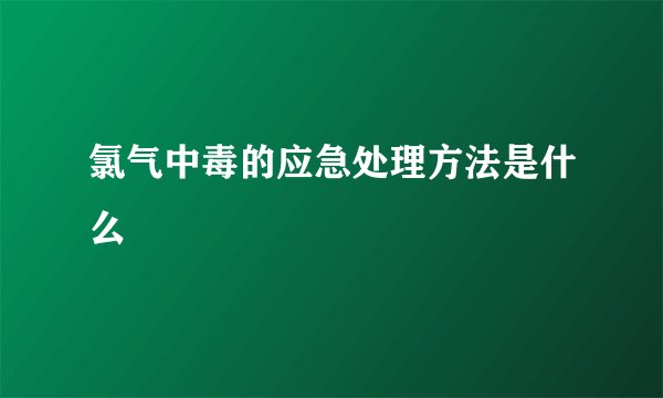氯气中毒的应急处理方法是什么