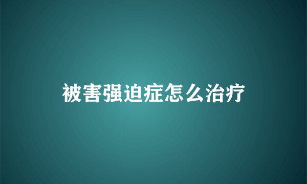 被害强迫症怎么治疗