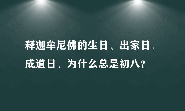 释迦牟尼佛的生日、出家日、成道日、为什么总是初八？