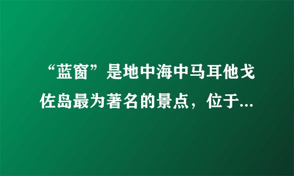 “蓝窗”是地中海中马耳他戈佐岛最为著名的景点,位于一个悬崖的尽头,是一个由石灰岩形成的天然拱门,透过大门,游人可以看到海天一色的壮观景色。读图,完成4~5题。下列地貌与“蓝窗”属于同一类型的是( )A. 沙滩B. 海蚀崖C. 风蚀柱D. 石钟乳