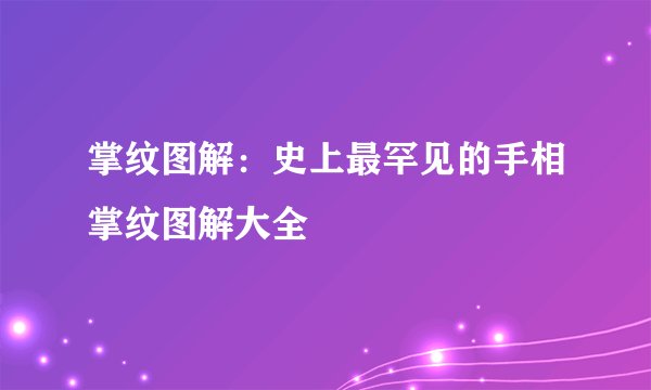 掌纹图解：史上最罕见的手相掌纹图解大全