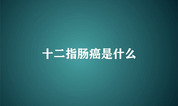 十二指肠癌是什么