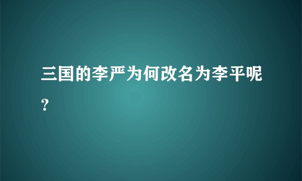 三国的李严为何改名为李平呢？
