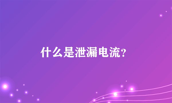 什么是泄漏电流？