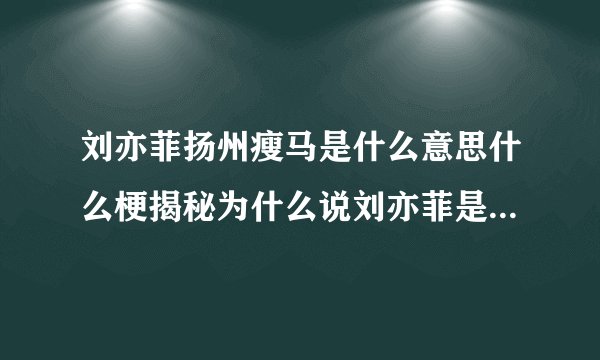刘亦菲扬州瘦马是什么意思什么梗揭秘为什么说刘亦菲是扬州瘦马