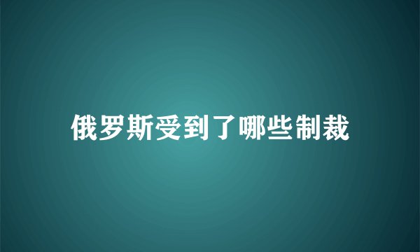 俄罗斯受到了哪些制裁