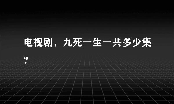 电视剧，九死一生一共多少集？