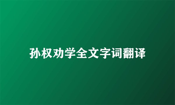 孙权劝学全文字词翻译