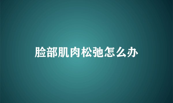 脸部肌肉松弛怎么办