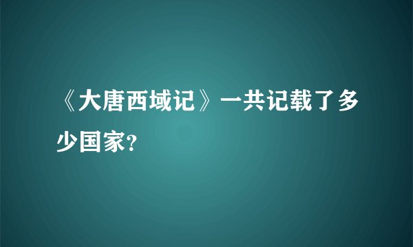 《大唐西域记》一共记载了多少国家？