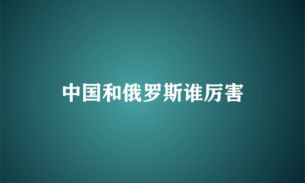 中国和俄罗斯谁厉害