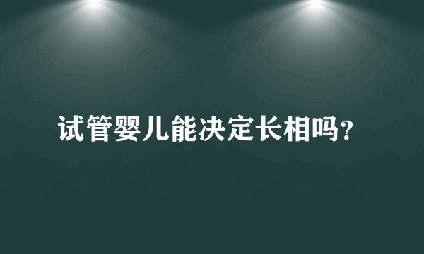 试管婴儿能决定长相吗？