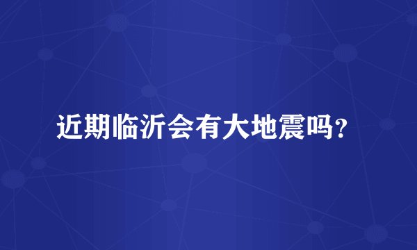 近期临沂会有大地震吗？