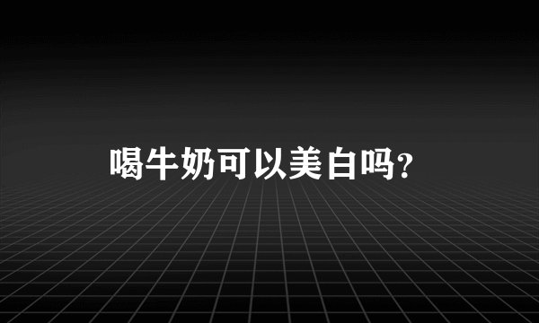 喝牛奶可以美白吗？