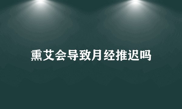 熏艾会导致月经推迟吗