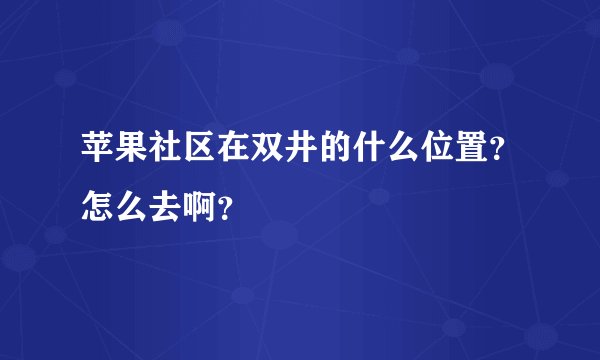 苹果社区在双井的什么位置？怎么去啊？