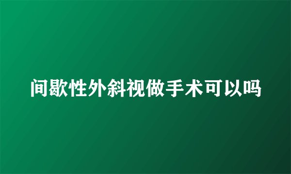 间歇性外斜视做手术可以吗