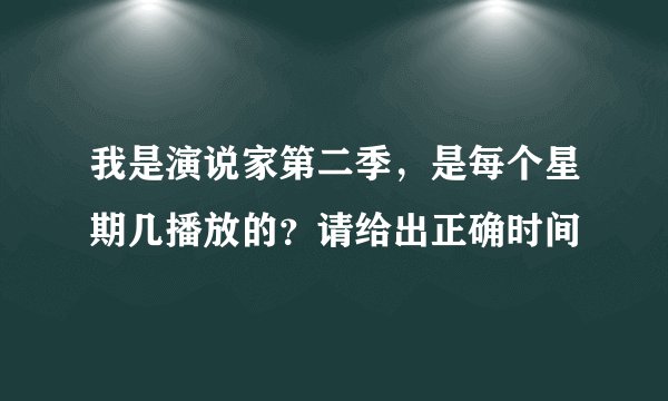 我是演说家第二季,是每个星期几播放的?请给出正确时间