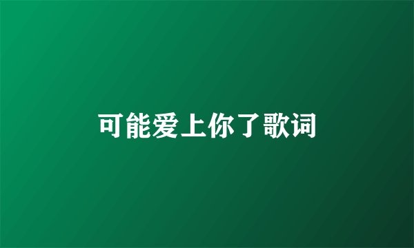 可能爱上你了歌词