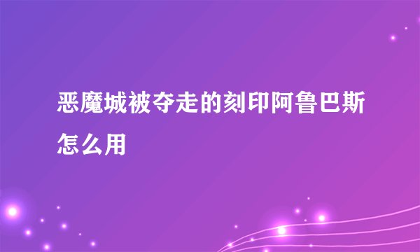 恶魔城被夺走的刻印阿鲁巴斯怎么用