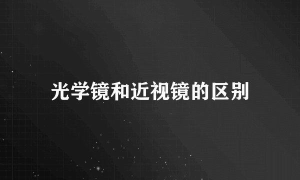 光学镜和近视镜的区别