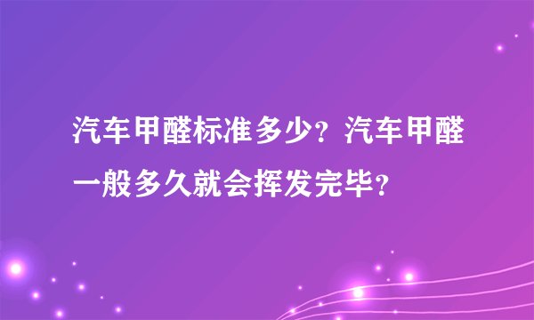 汽车甲醛标准多少？汽车甲醛一般多久就会挥发完毕？