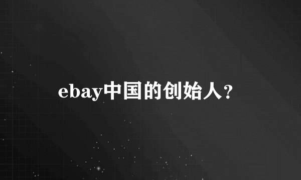 ebay中国的创始人？