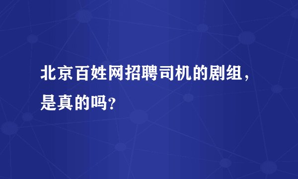 北京百姓网招聘司机的剧组，是真的吗？
