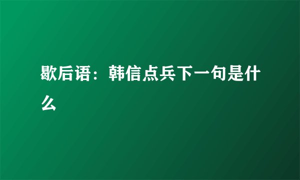 歇后语：韩信点兵下一句是什么
