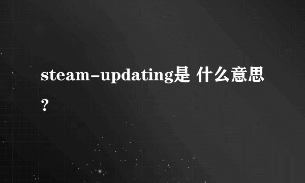 steam-updating是 什么意思?
