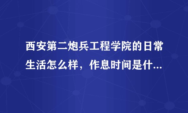 西安第二炮兵工程学院的日常生活怎么样，作息时间是什么，累不累？