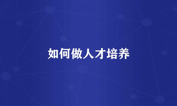 如何做人才培养