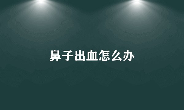 鼻子出血怎么办