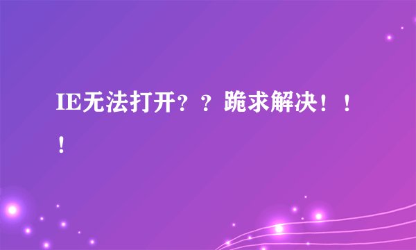 IE无法打开？？跪求解决！！！