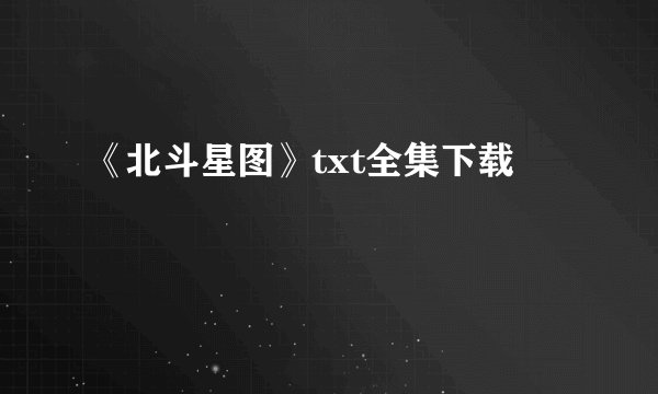 《北斗星图》txt全集下载