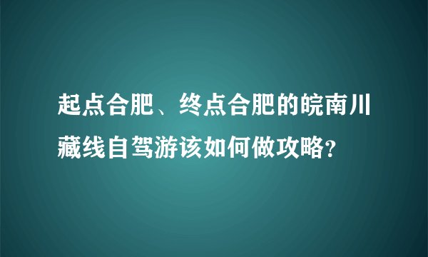 起点合肥、终点合肥的皖南川藏线自驾游该如何做攻略?