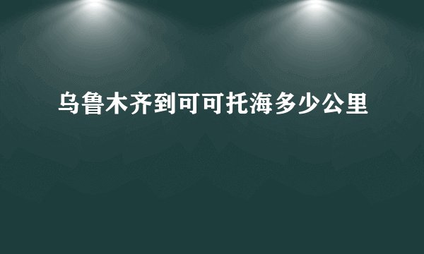 乌鲁木齐到可可托海多少公里