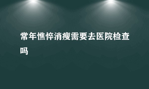 常年憔悴消瘦需要去医院检查吗