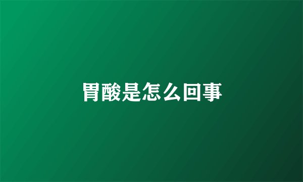 胃酸是怎么回事