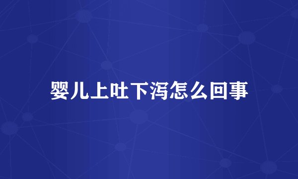 婴儿上吐下泻怎么回事