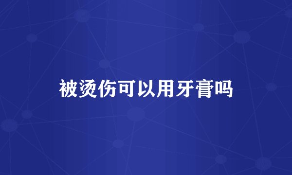 被烫伤可以用牙膏吗