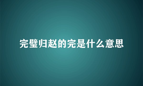 完璧归赵的完是什么意思