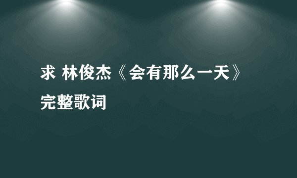 求 林俊杰《会有那么一天》完整歌词