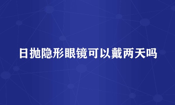 日抛隐形眼镜可以戴两天吗