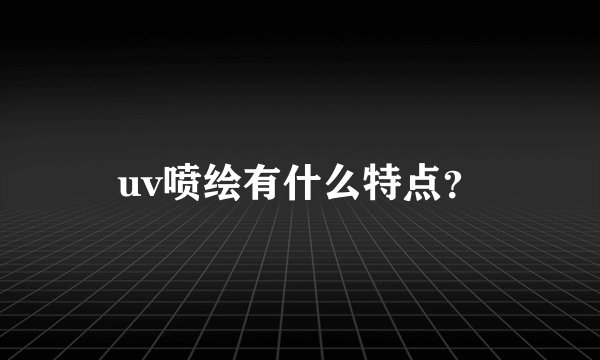 uv喷绘有什么特点？