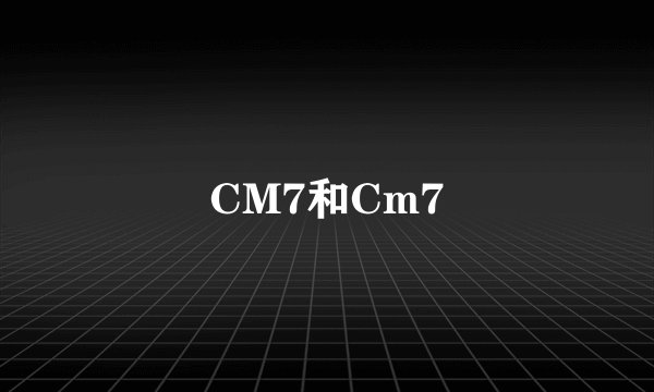 CM7和Cm7