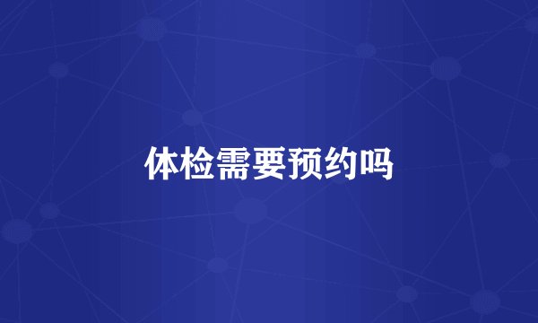 体检需要预约吗