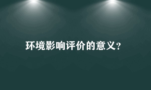 环境影响评价的意义？